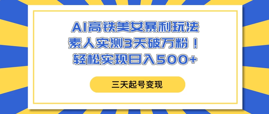 AI高铁美女暴利玩法，素人实测3天破万粉！轻松实现日入500+-云阁资源网