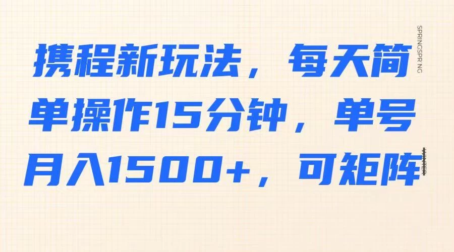 携程新玩法，每天简单操作15分钟，单号月入1500+，可矩阵-云阁资源网