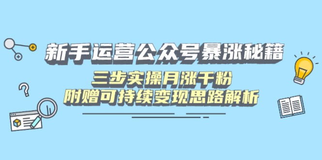 新手运营公众号暴涨秘籍，三步实操月涨千粉，附赠可持续变现思路解析-云阁资源网