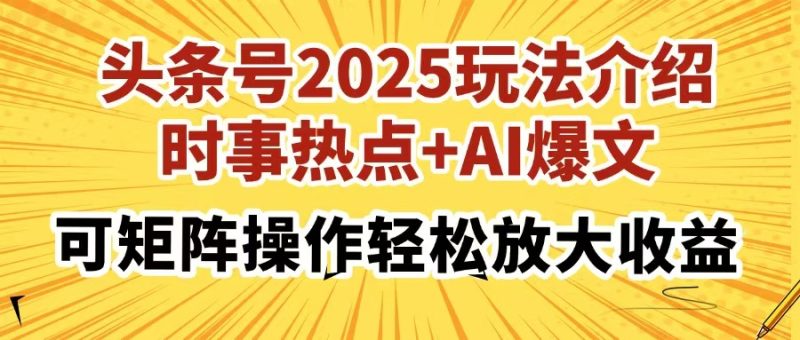 头条号2025玩法介绍,时事热点+AI爆文,可矩阵操作轻松放大收益-云阁资源网