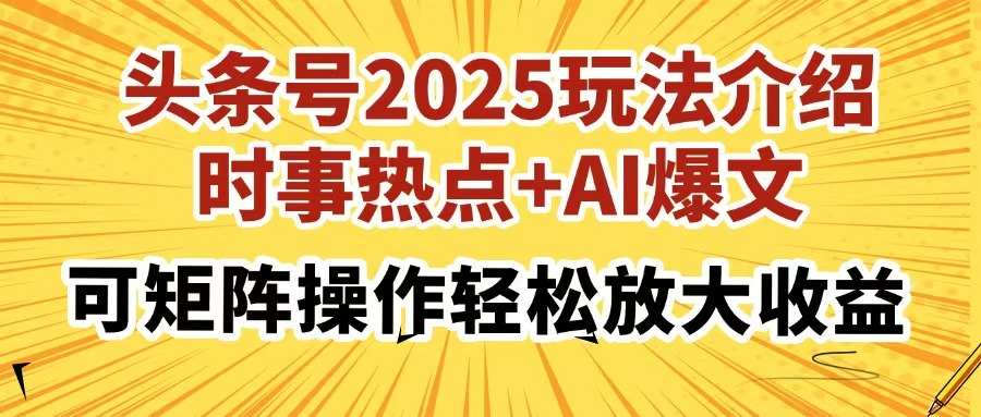 头条号2025玩法介绍，时事热点+AI爆文，可矩阵操作轻松放大收益-云阁资源网