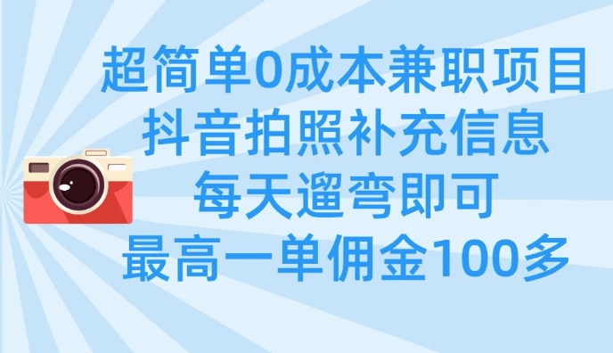 超简单0成本兼职项目，拍照补充信息，每天遛弯即可，最高一单佣金100多-云阁资源网