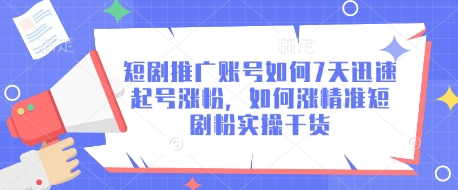 短剧推广账号如何7天迅速起号涨粉，如何涨精准短剧粉实操干货-云阁资源网