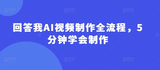 回答我AI视频制作全流程，5分钟学会制作-云阁资源网