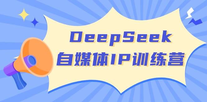 DeepSeek自媒体IP训练营，掌握四位定位法 长板变现模型 开启自媒体新篇章(更新)-云阁资源网
