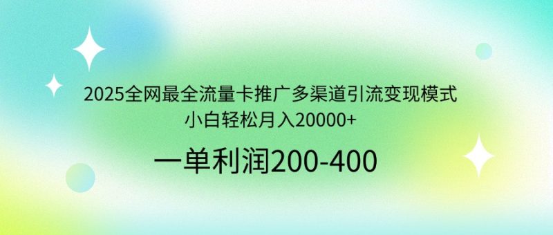 2025全网最全流量卡推广多渠道引流变现模式，小白轻松月入20000+-云阁资源网