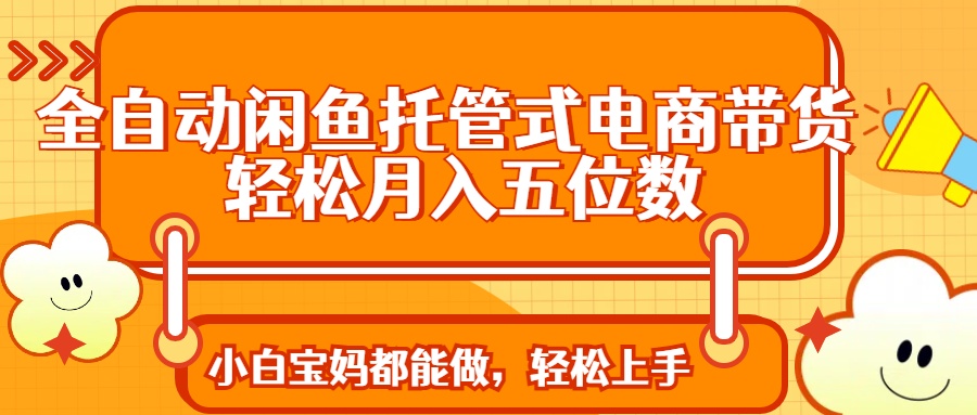 全自动闲鱼托管式电商带货 轻松实现月入五位数-云阁资源网