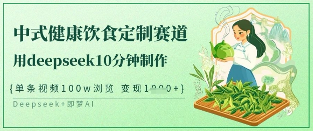 爆火中式健康饮食定制赛道，用deepseek10分钟制作，单条视频100w浏览，单日变现多张-云阁资源网