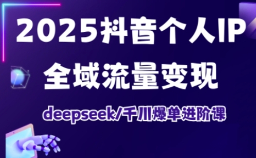 2025抖音个人IP全域流量变现进阶课，deepseek千川爆单进阶课-云阁资源网