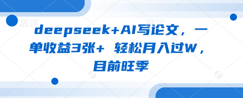 deepseek+AI写论文，一单收益3张+ 轻松月入过W，目前旺季-云阁资源网