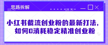 小红书截流创业粉的最新打法，如何0消耗稳定精准创业粉【思路拆解】-云阁资源网