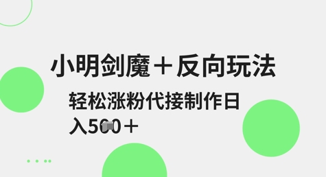 小明剑魔+反向玩法，轻松涨粉，可代接制作日入5张-云阁资源网