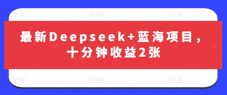 最新Deepseek+蓝海项目，十分钟收益2张-云阁资源网