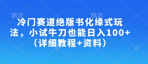 冷门赛道绝版书化缘式玩法，小试牛刀也能日入100+(详细教程+资料)-云阁资源网