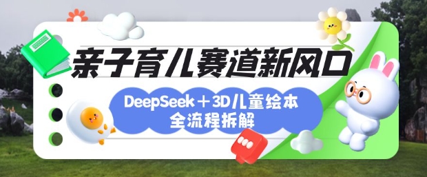 育儿赛道新风口：DeepSeek+3D绘本全流程拆解，月涨粉上W，还能培养亲子创造力-云阁资源网