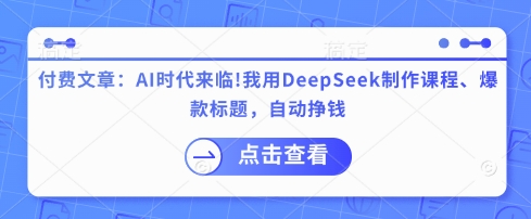 付费文章：AI时代来临！我用DeepSeek制作课程、爆款标题，自动挣钱-云阁资源网