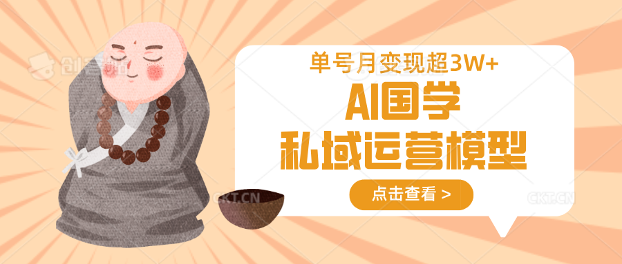 AI国学私域运营模型，无成本、变现快、周期短、持续性强，单号月变现3w+-云阁资源网