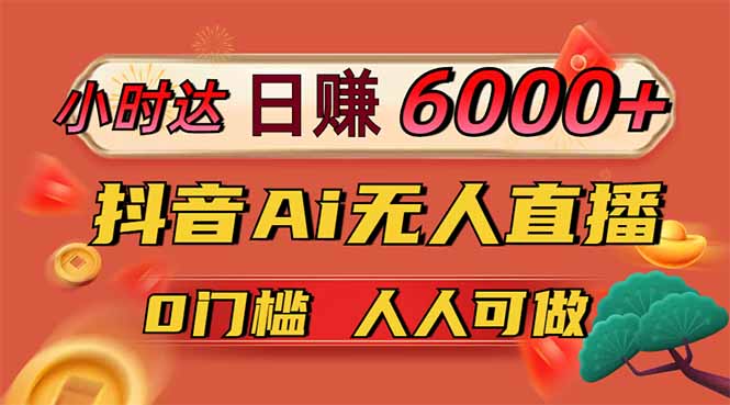 日赚6000+！抖音Ai无人直播躺赚新风口，0门槛吃官方亿级流量！-云阁资源网