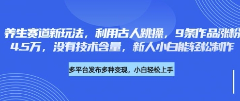 养生赛道新玩法，利用古人跳操，9条作品涨粉4.5W，没有技术含量，新人小白能轻松制作-云阁资源网
