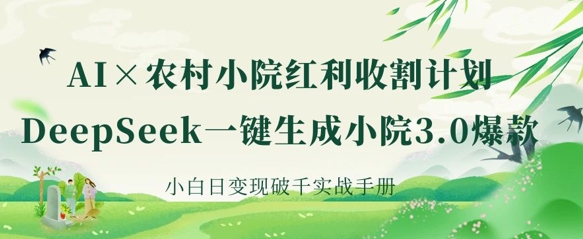 AI+农村小院红利收割：DeepSeek一键生成小院3.0爆款，小白日变现破千实战手册-云阁资源网