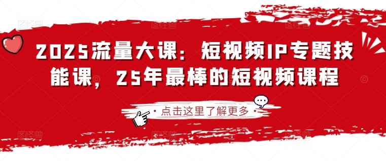2025流量大课：短视频IP专题技能课，25年最棒的短视频课程-云阁资源网