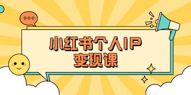 小红书个人变现课：精准人设定位+爆款选题拆解，教你打造百万流量账号秘籍-云阁资源网
