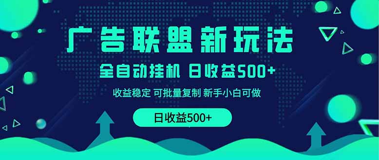 2025全新广告联盟玩法 单机500+课程实操分享 小白可无脑操作-云阁资源网
