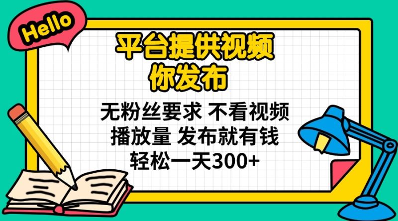 平台提供视频 你发布 无粉丝要求 不看视频播放量 发布就有钱 轻松一天300+-云阁资源网