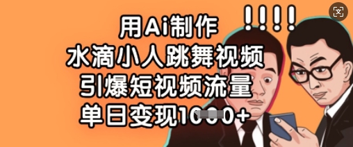 用Ai制作水滴小人跳舞视频，引爆短视频流量，单日变现数张-云阁资源网