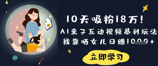 10天吸粉18W！AI亲子互动视频暴利玩法，我靠晒女儿日入数张-云阁资源网