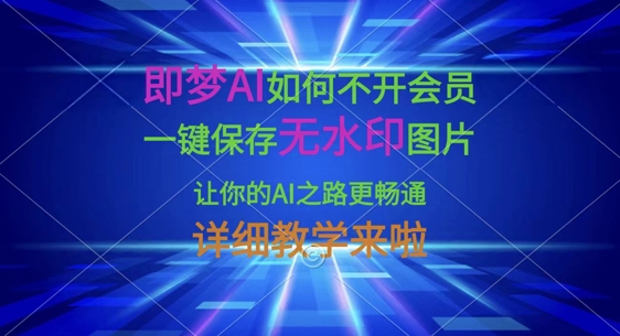 即梦AI如何不开会员，一键保存无水印图片，让你的AI之路更畅通，详细教学来啦-云阁资源网