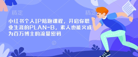 小红书个人IP陪跑课程，开启你职业生涯的PLAN-B，素人也能火成为百万博主的流量密码-云阁资源网