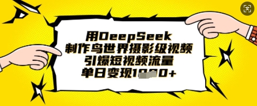 用DeepSeek制作鸟世界摄影级视频，引爆短视频流量，单日变现1k-云阁资源网