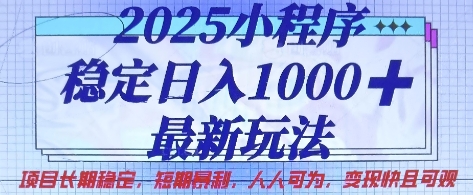 2025小程序稳定日入1k，最新玩法项目长期稳定，短期是利，人人可为，变现快且可观【揭秘】-云阁资源网