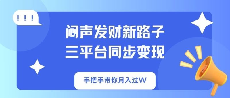 闷声发财新路子！三平台同步变现，手把手带你月入过W-云阁资源网