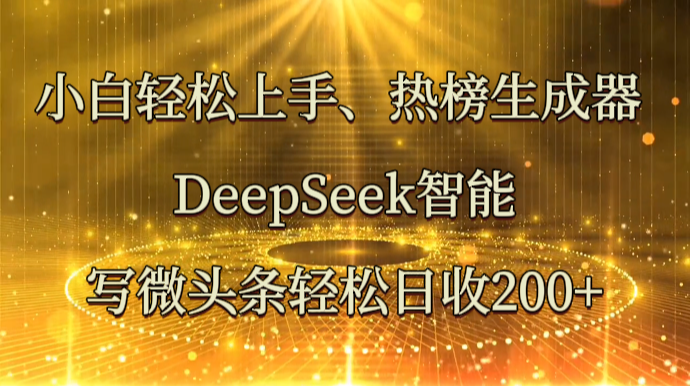 小白轻松上手、热榜生成器 DeepSeek智能写微头条轻松日收200+-云阁资源网