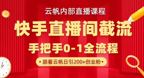 云帆内部直播课·快手直播间截流玩法，日引100+创业粉-云阁资源网