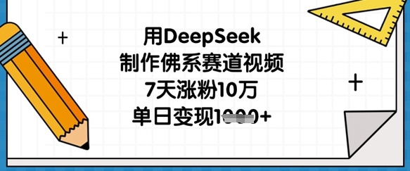 用DeepSeek制作佛系赛道视频，7天涨粉10万，单日变现1k-云阁资源网