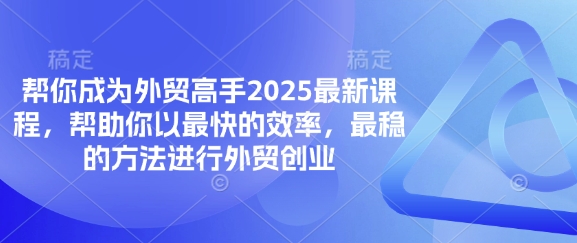 帮你成为外贸高手2025最新课程，帮助你以最快的效率，最稳的方法进行外贸创业-云阁资源网