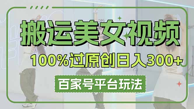 搬运美女视频100%过原创大揭秘，百家号平台玩法，轻松日入3000+(可矩阵-云阁资源网
