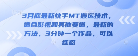 3月底最新快手MT搬运技术，适合影视和其他赛道，最新的方法，3分钟一个作品，可以连怼-云阁资源网