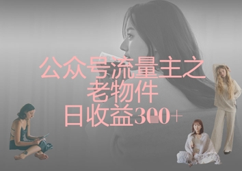 公众号流量主之老物件日收益300+-云阁资源网