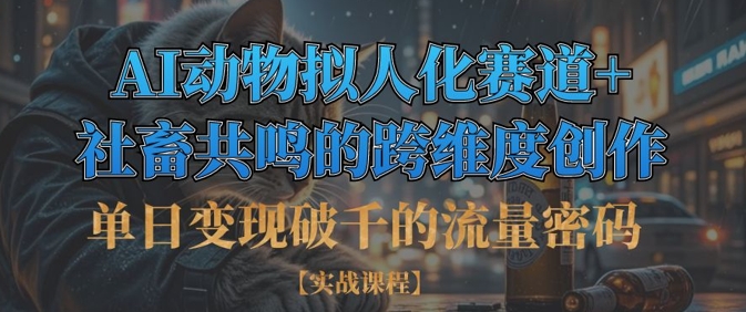 单日变现破千的流量密码，AI动物拟人化赛道+社畜共鸣的跨维度创作-云阁资源网
