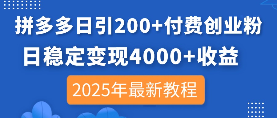拼多多日引200+付费创业粉，日稳定变现4000+收益，2025年最新教程-云阁资源网