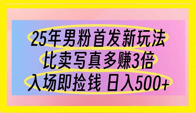 25年男粉首发新玩法 比卖写真赚的更多 入场即捡钱 日入500-云阁资源网