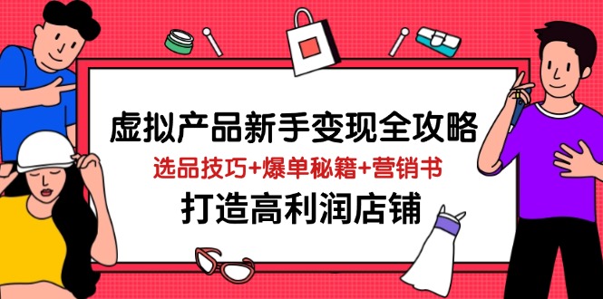 虚拟产品新手变现全攻略，选品技巧+爆单秘籍+营销书，打造高利润店铺-云阁资源网
