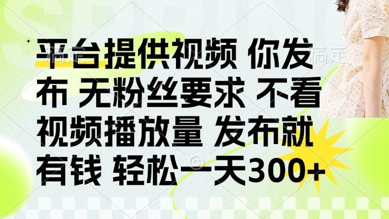 发布平台提供视频就有钱 无粉丝要求 不看视频播放量 发布就有钱 一天300+-云阁资源网