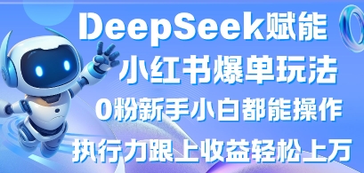 DeepSeek赋能小红书爆单玩法0粉新手小白都能操作，执行力跟上收益轻松上W，懒人勿做-云阁资源网