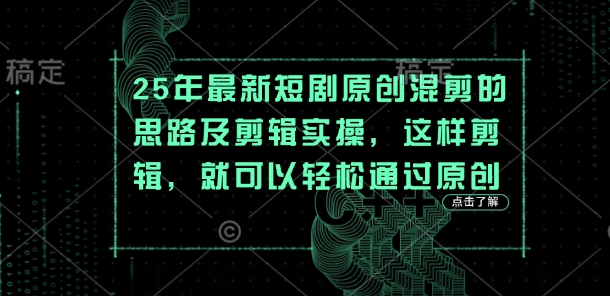25年最新短剧原创混剪的思路及剪辑实操，这样剪辑，就可以轻松通过原创-云阁资源网