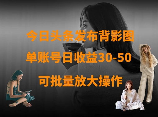 今日头条发布背影图，单账号日收益30-50，可放大操作-云阁资源网